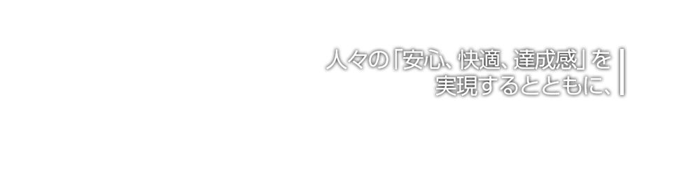 人々の「安心、快適、達成感」を実現するとともに